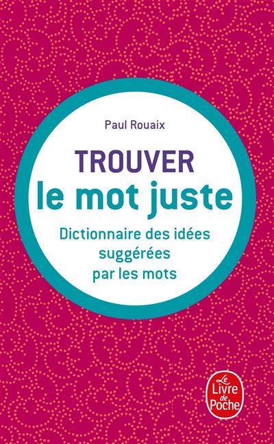 Trouver le mot juste – Dictionnaire des idées suggérées par les mots